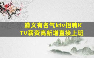 遵义有名气ktv招聘KTV薪资高新增直接上班
